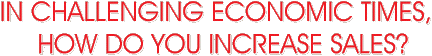 In challenging economic times, how do you increase sales?